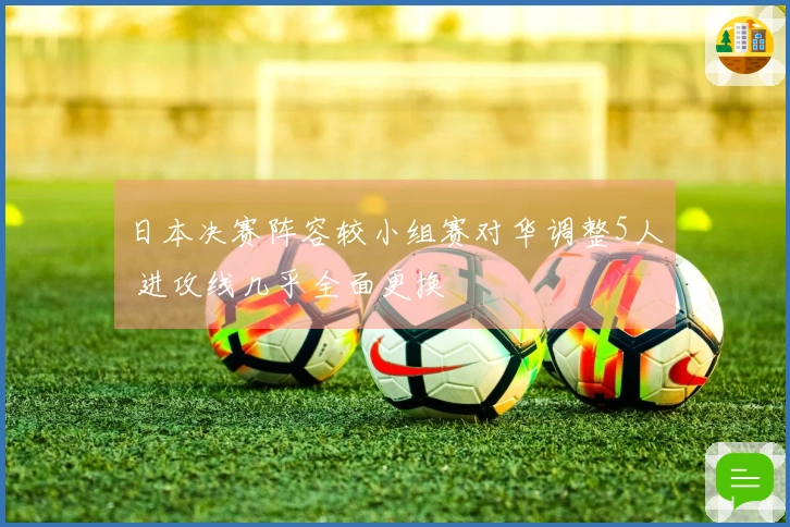 日本决赛阵容较小组赛对华调整5人 进攻线几乎全面更换