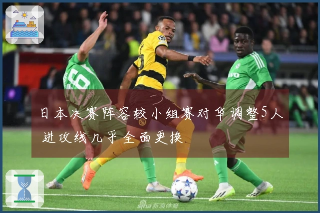 日本决赛阵容较小组赛对华调整5人 进攻线几乎全面更换